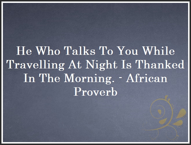 He Who Talks To You While Travelling At Night Is Thanked In The Morning. - African Proverb and Quote