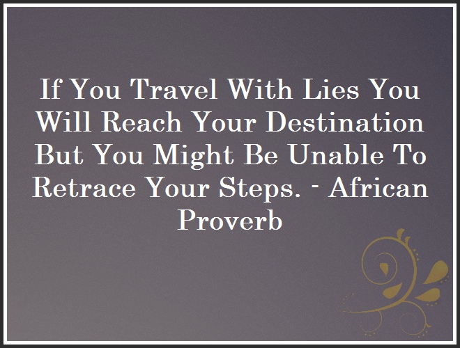 If You Travel With Lies You Will Reach Your Destination But You Might Be Unable To Retrace Your Steps. - African Proverb and Quote