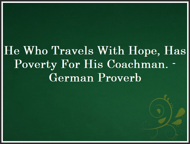 He Who Travels With Hope, Has Poverty For His Coachman. - German Proverb and Quote