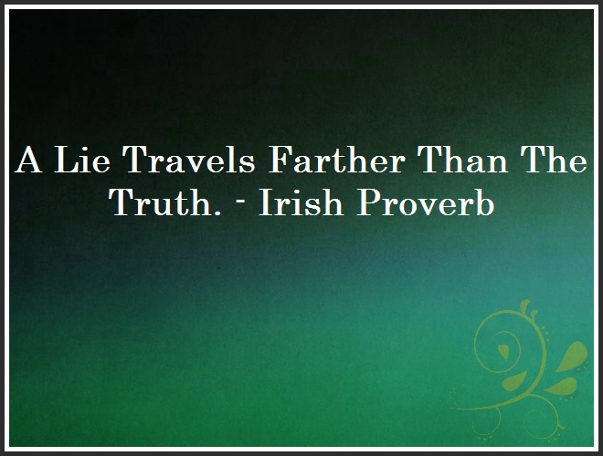 A Lie Travels Farther Than The Truth. - Irish Proverb and Quote