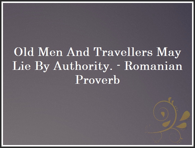 Old Men And Travellers May Lie By Authority. - Romanian Proverb and Quote