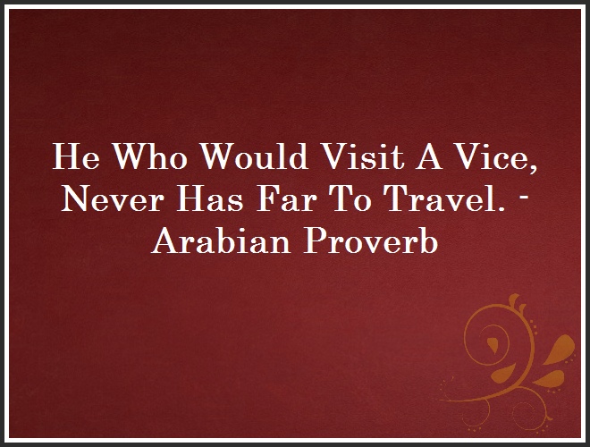 He Who Would Visit A Vice, Never Has Far To Travel. - Arabian Proverb and Quote