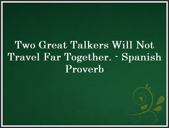 Two Great Talkers Will Not Travel Far Together. - Spanish Proverb and Quote