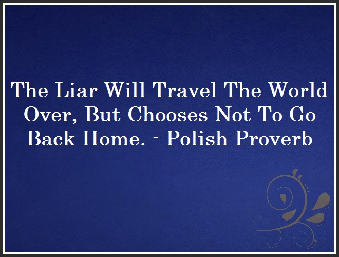 The Liar Will Travel The World Over, But Chooses Not To Go Back Home. - Polish Proverb and Quote