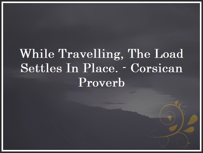 While Travelling, The Load Settles In Place. - Corsican Proverb and Quote