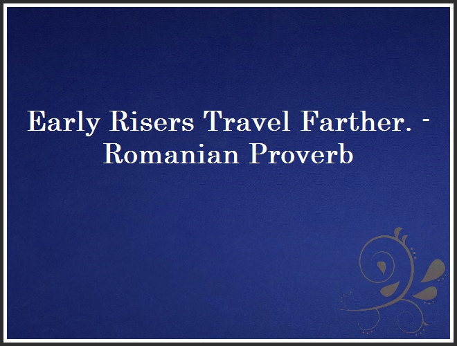 Early Risers Travel Farther. - Romanian Proverb and Quote