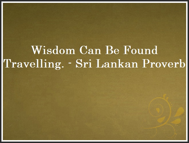 Wisdom Can Be Found Travelling. - Sri Lankan Proverb and Quote