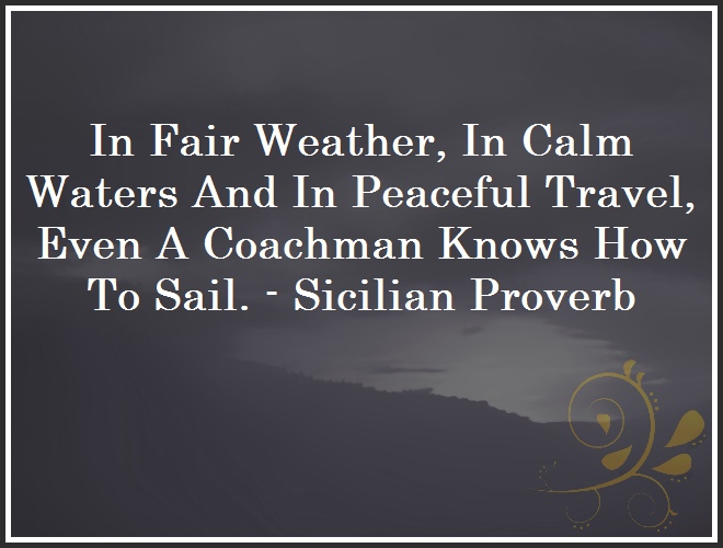 In Fair Weather, In Calm Waters And In Peaceful Travel, Even A Coachman Knows How To Sail. - Sicilian Proverb and Quote