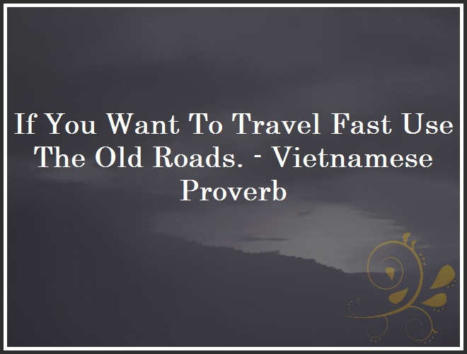 If You Want To Travel Fast Use The Old Roads. - Vietnamese Proverb and Quote