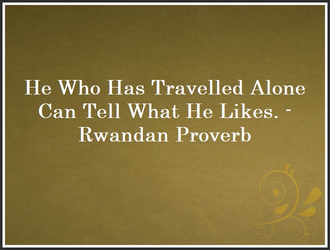 He Who Has Travelled Alone Can Tell What He Likes. - Rwandan Proverb and Quote