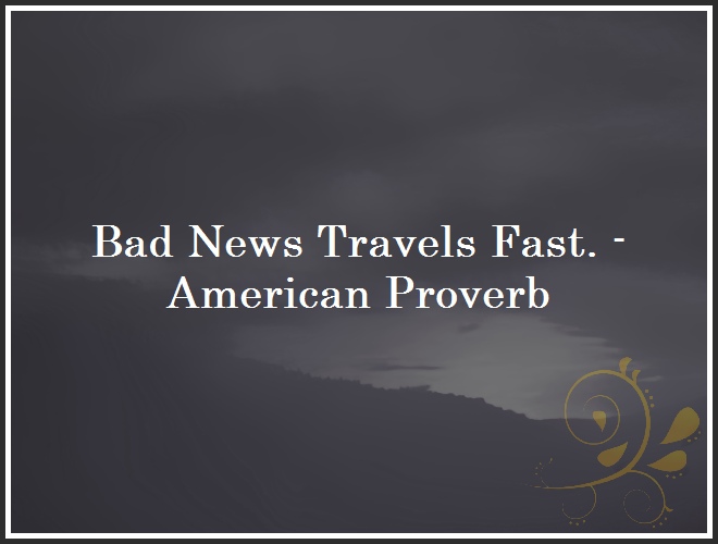 Bad News Travels Fast. - American Proverb and Quote