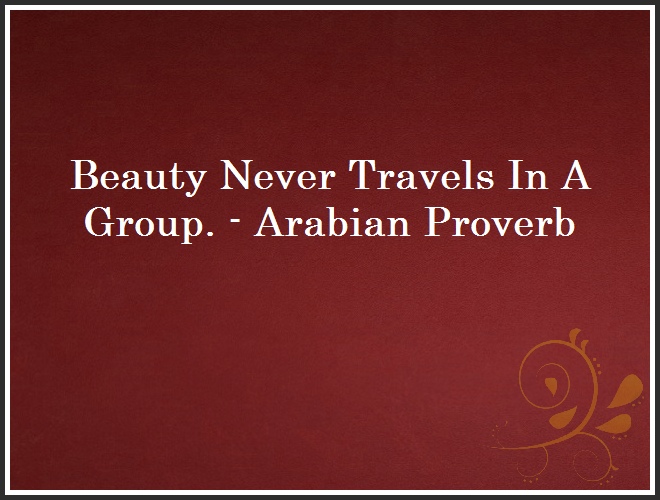 Beauty Never Travels In A Group. - Arabian Proverb and Quote