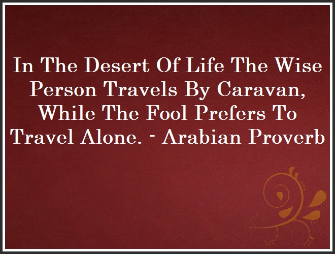 In The Desert Of Life The Wise Person Travels By Caravan, While The Fool Prefers To Travel Alone. - Arabian Proverb and Quote