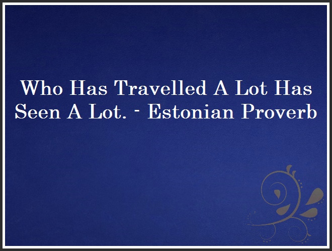 Who Has Travelled A Lot Has Seen A Lot. - Estonian Proverb and Quote