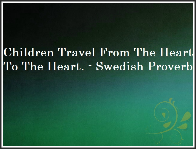 Children Travel From The Heart To The Heart. - Swedish Proverb and Quote