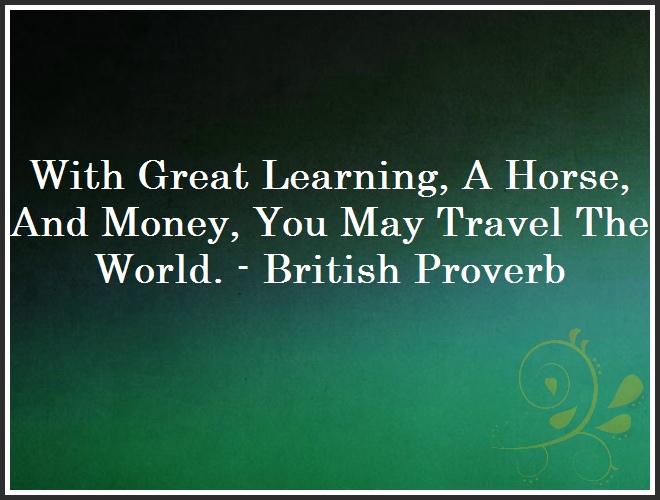 With Great Learning, A Horse, And Money, You May Travel The World. - British Proverb and Quote